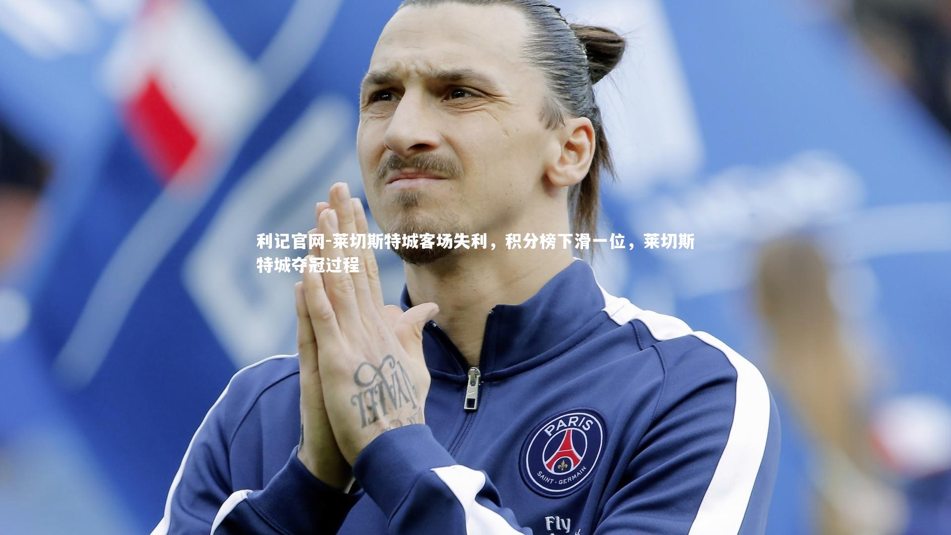利记官网-莱切斯特城客场失利，积分榜下滑一位，莱切斯特城夺冠过程