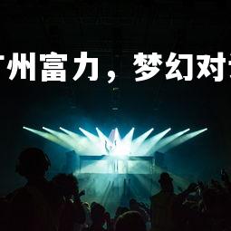 利记官网-深圳vs广州富力，梦幻对话为观众带来惊喜，深圳vs广州城集锦