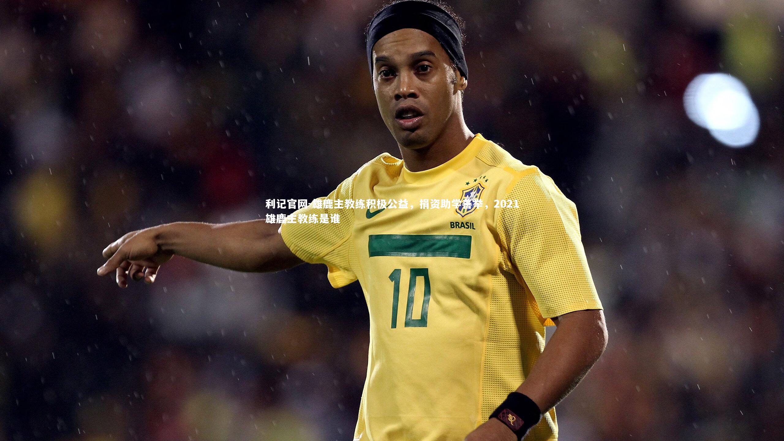 利记官网-雄鹿主教练积极公益，捐资助学善举，2021雄鹿主教练是谁