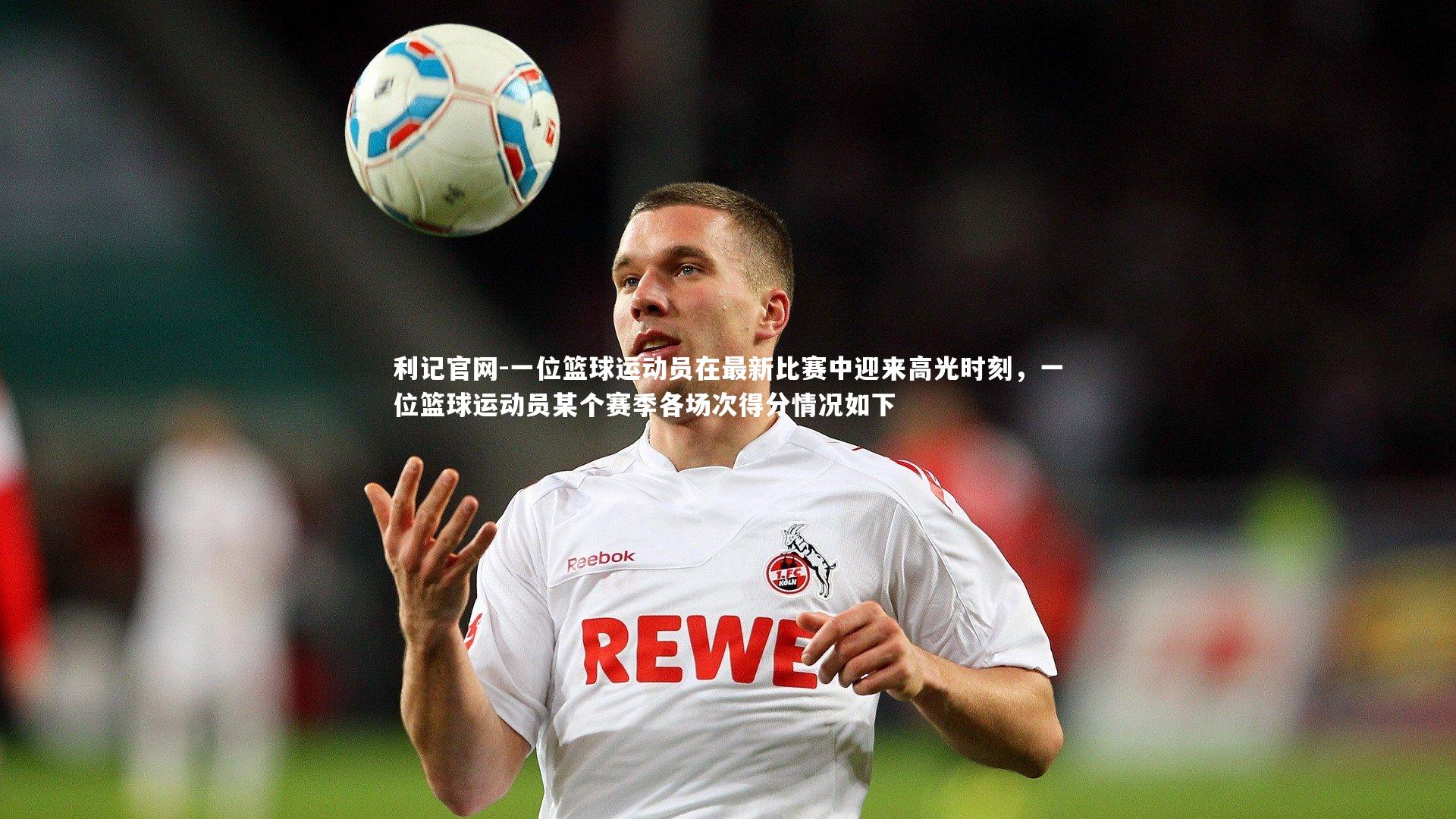 一位篮球运动员在最新比赛中迎来高光时刻,一位篮球运动员某个赛季各场次得分情况如下