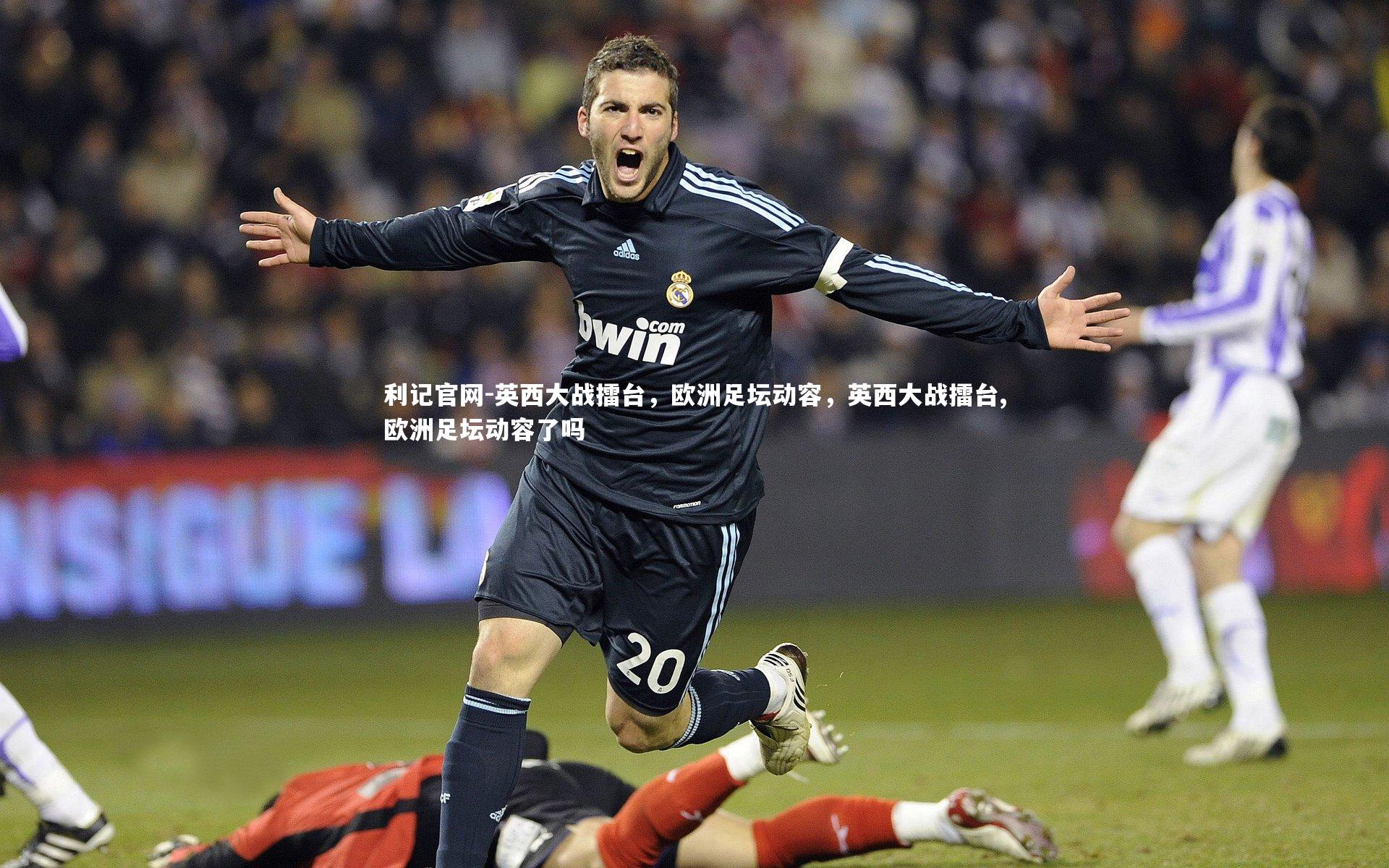 利记官网-英西大战擂台，欧洲足坛动容，英西大战擂台,欧洲足坛动容了吗