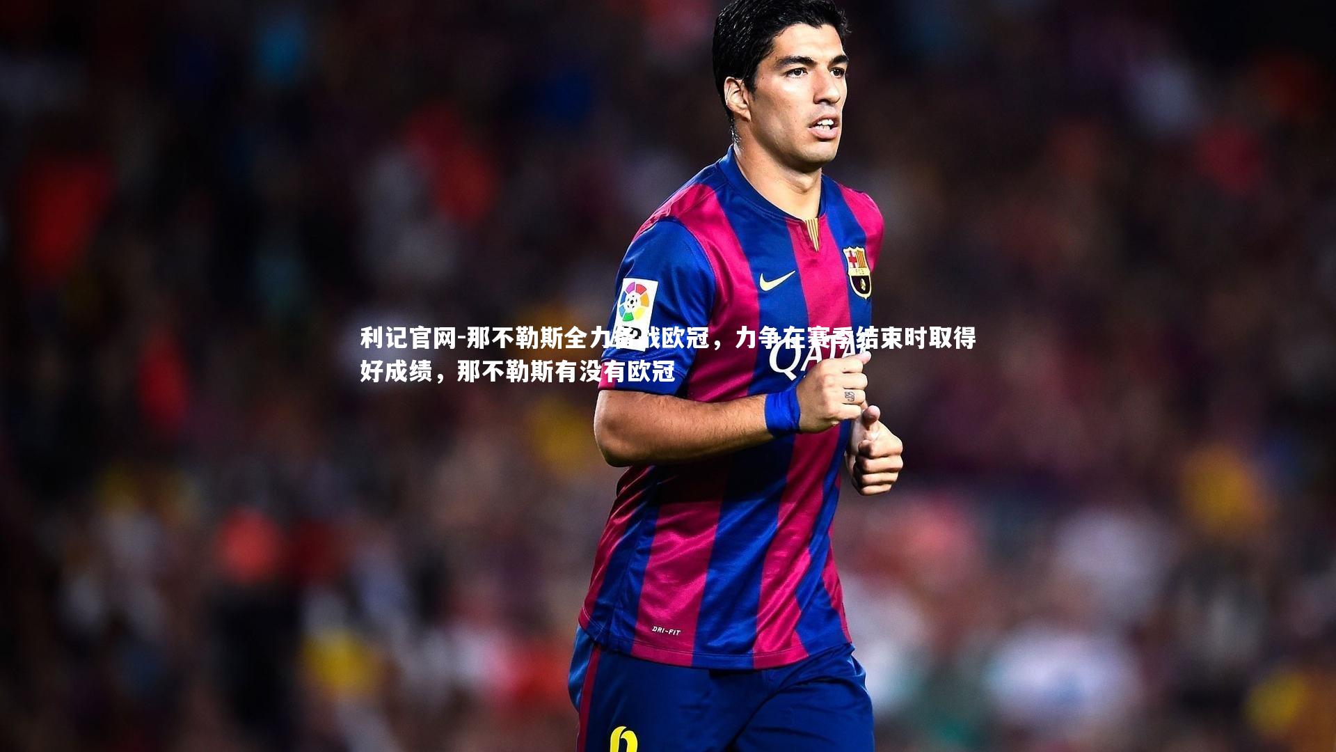 利记官网-那不勒斯全力备战欧冠，力争在赛季结束时取得好成绩，那不勒斯有没有欧冠