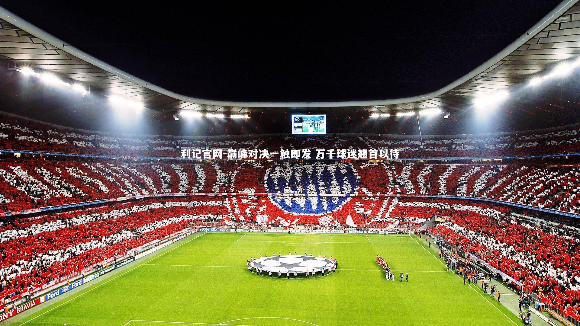 利记官网-巅峰对决一触即发 万千球迷翘首以待