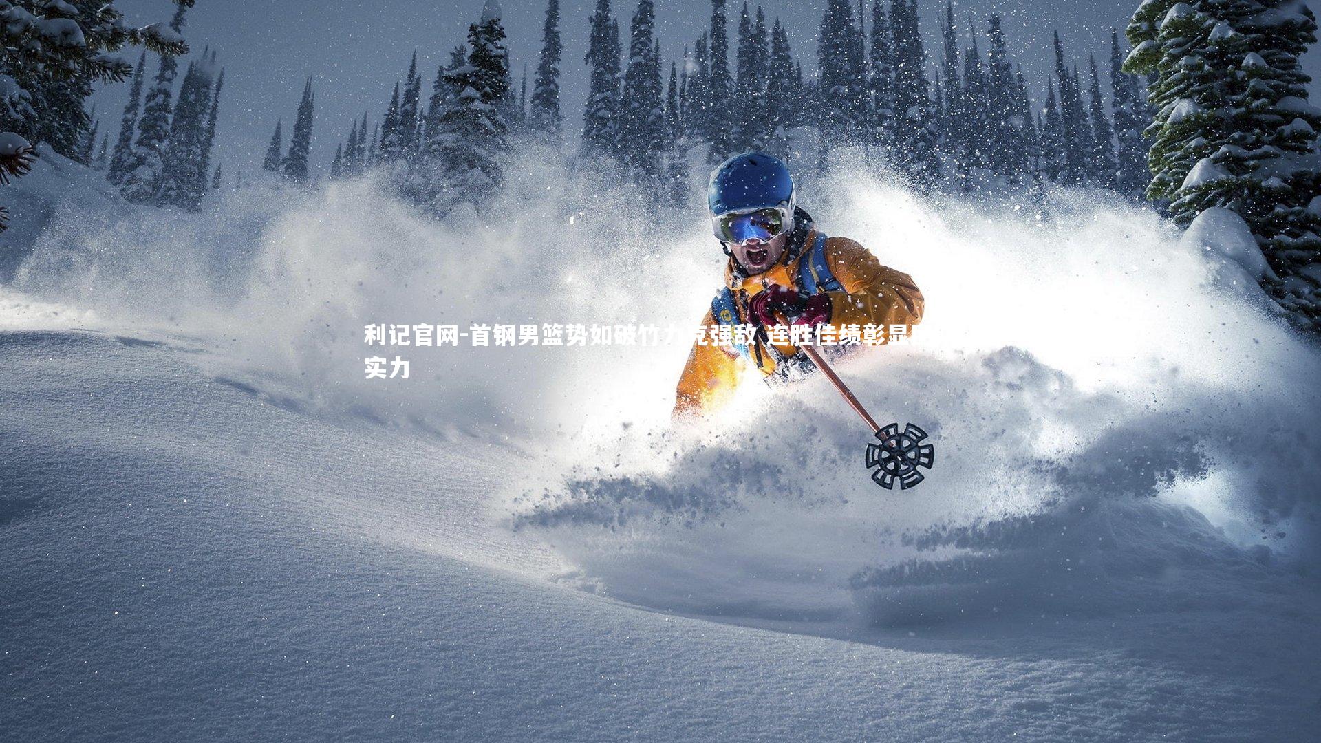 利记官网-首钢男篮势如破竹力克强敌 连胜佳绩彰显团队实力