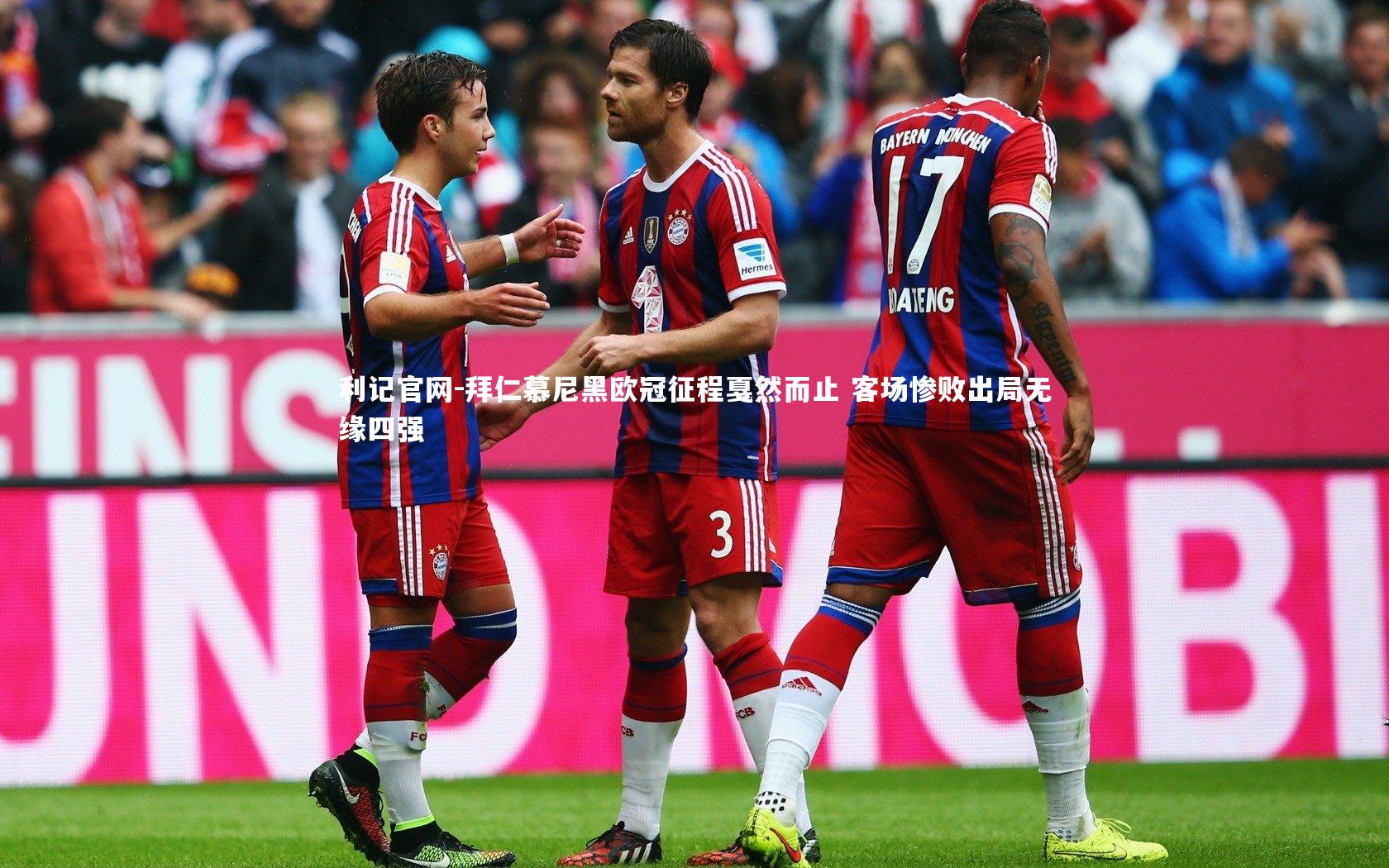 拜仁慕尼黑欧冠征程戛然而止 客场惨败出局无缘四强