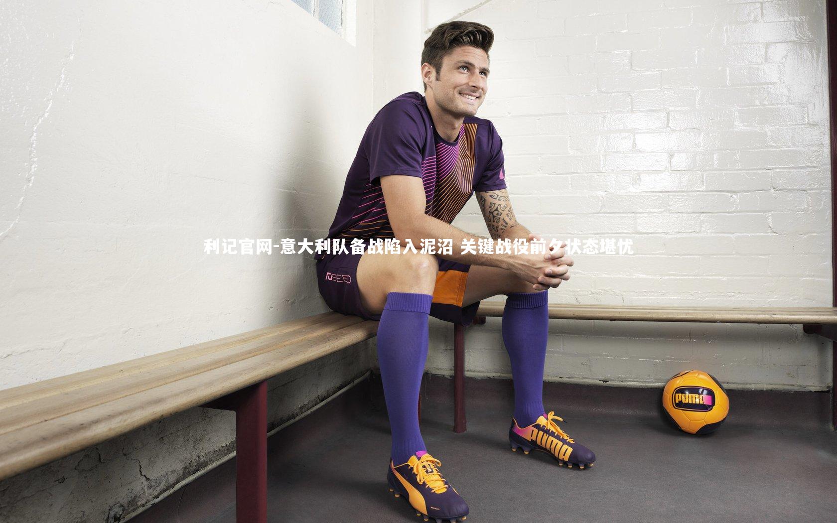 意大利队备战陷入泥沼 关键战役前夕状态堪忧