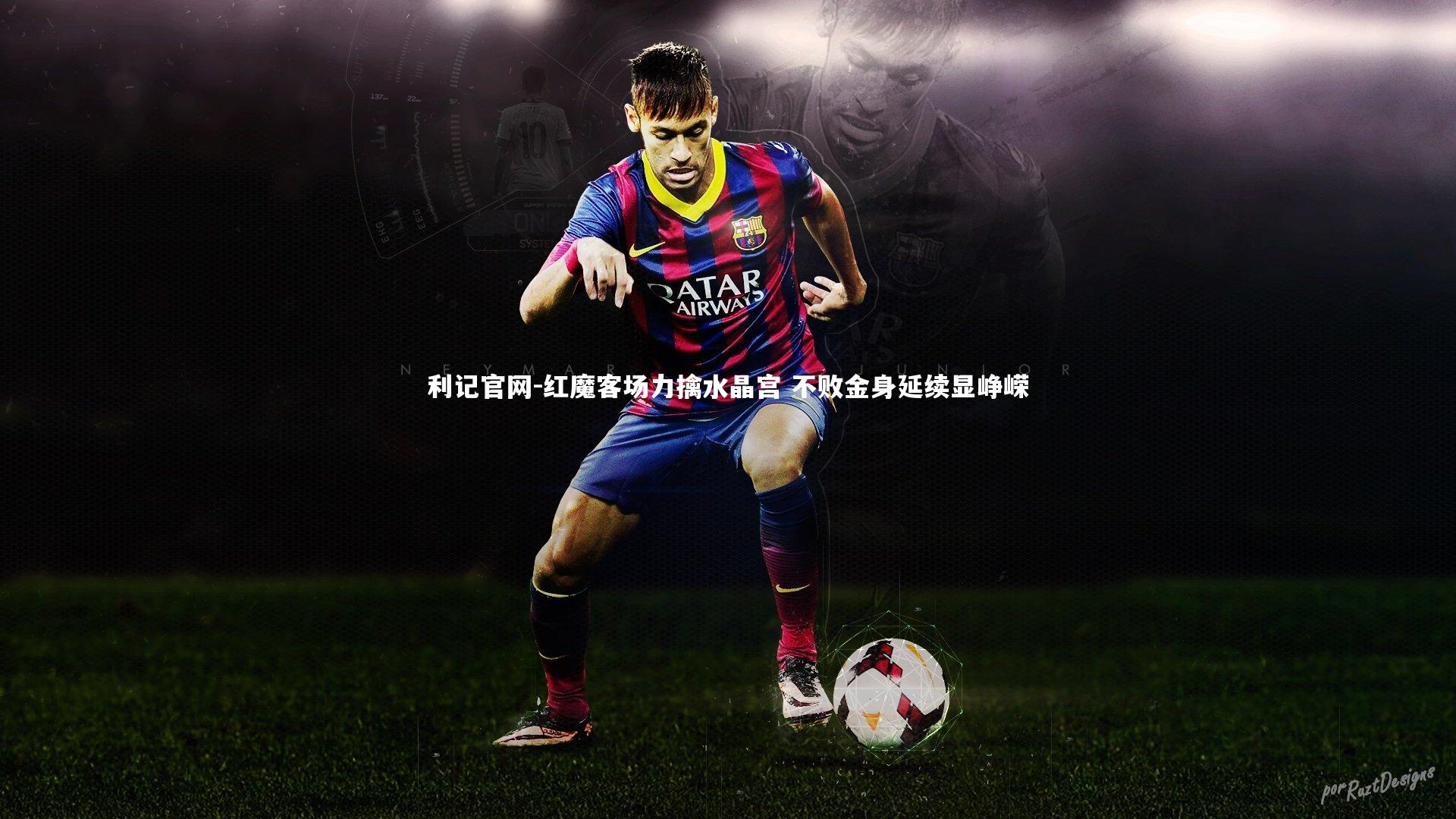 利记官网-红魔客场力擒水晶宫 不败金身延续显峥嵘