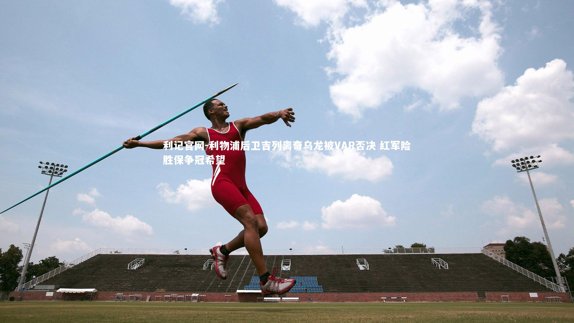 利记官网-利物浦后卫吉列离奇乌龙被VAR否决 红军险胜保争冠希望