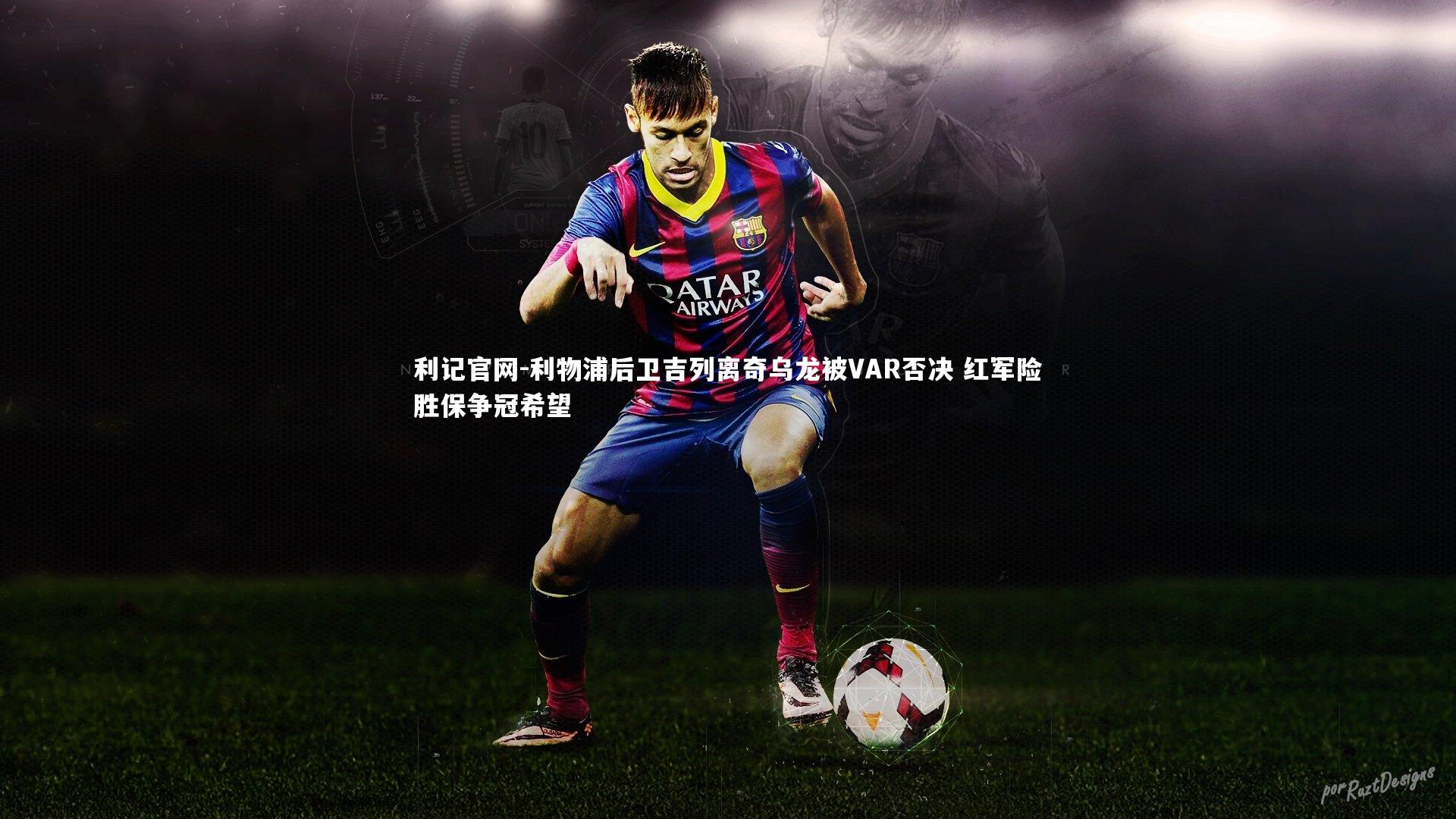 利物浦后卫吉列离奇乌龙被VAR否决 红军险胜保争冠希望