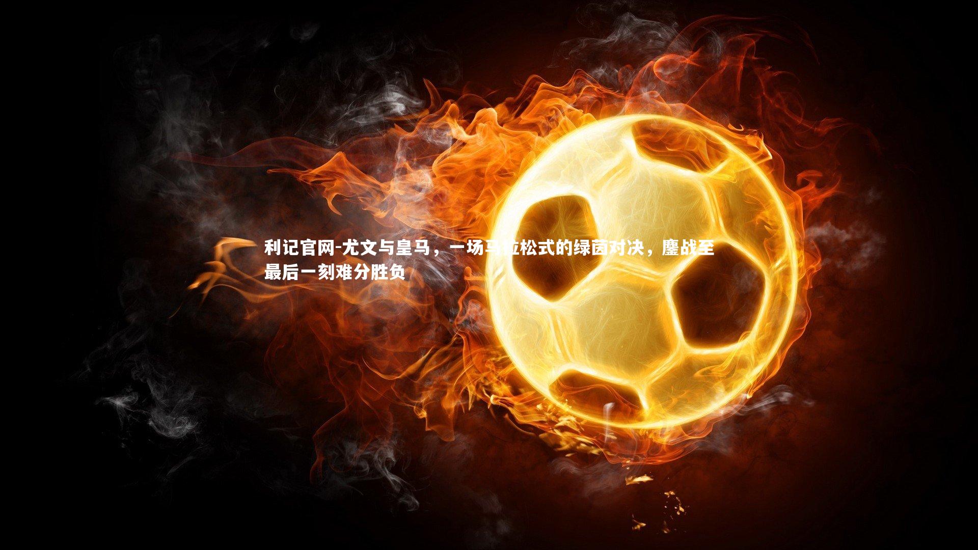 尤文与皇马，一场马拉松式的绿茵对决，鏖战至最后一刻难分胜负