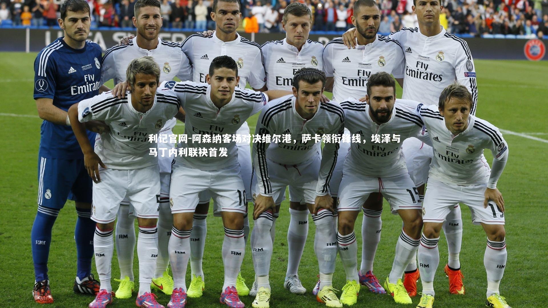 利记官网-阿森纳客场对决维尔港，萨卡领衔锋线，埃泽与马丁内利联袂首发